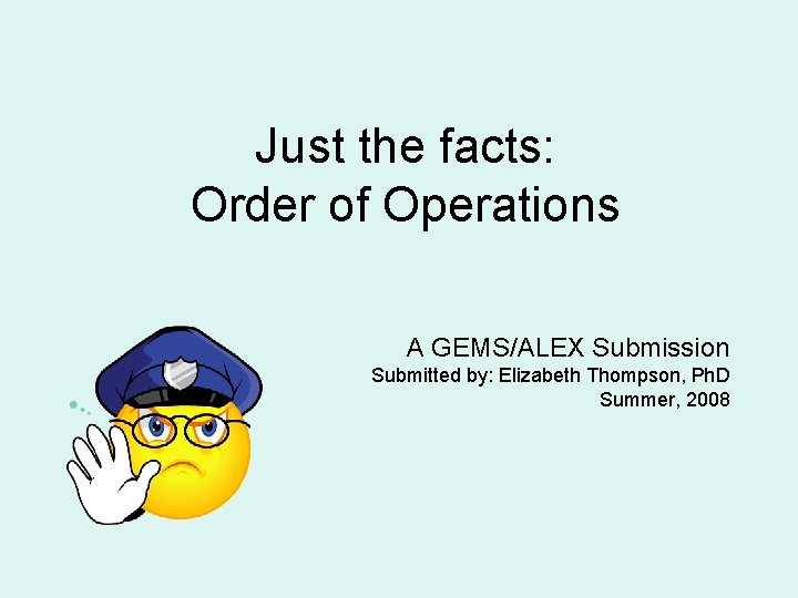 Just the facts: Order of Operations A GEMS/ALEX Submission Submitted by: Elizabeth Thompson, Ph.