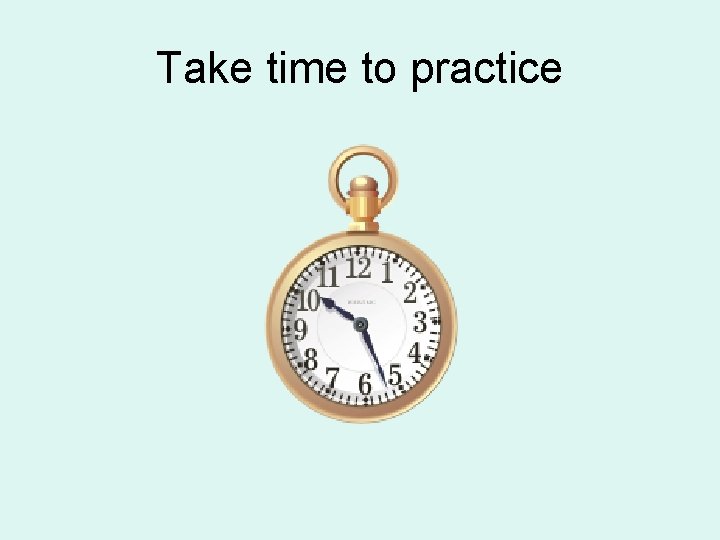 Take time to practice 