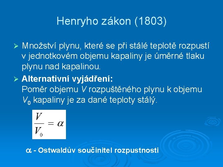 Henryho zákon (1803) Množství plynu, které se při stálé teplotě rozpustí v jednotkovém objemu