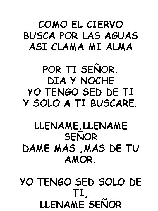 COMO EL CIERVO BUSCA POR LAS AGUAS ASI CLAMA MI ALMA POR TI SEÑOR.