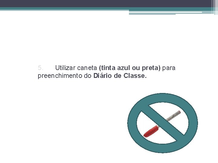 5. Utilizar caneta (tinta azul ou preta) para preenchimento do Diário de Classe. 