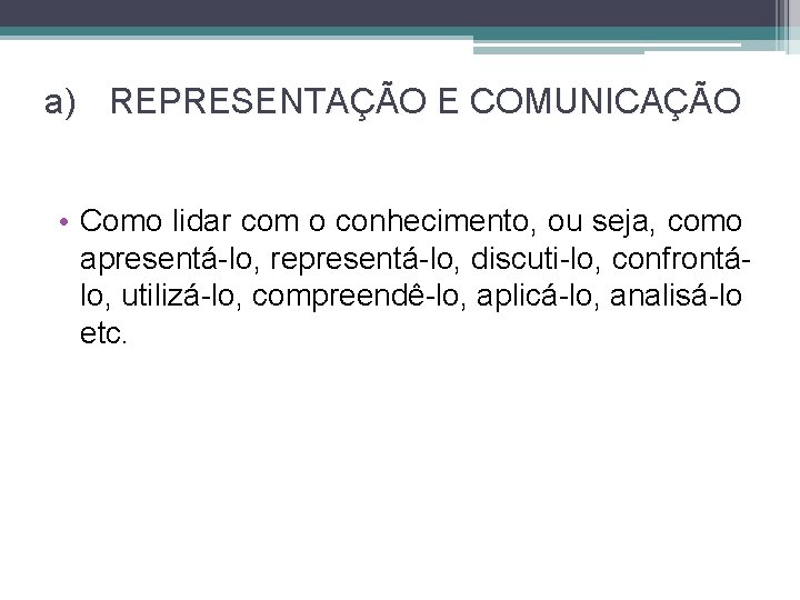 a) REPRESENTAÇÃO E COMUNICAÇÃO • Como lidar com o conhecimento, ou seja, como apresentá-lo,