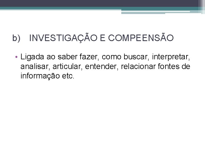 b) INVESTIGAÇÃO E COMPEENSÃO • Ligada ao saber fazer, como buscar, interpretar, analisar, articular,