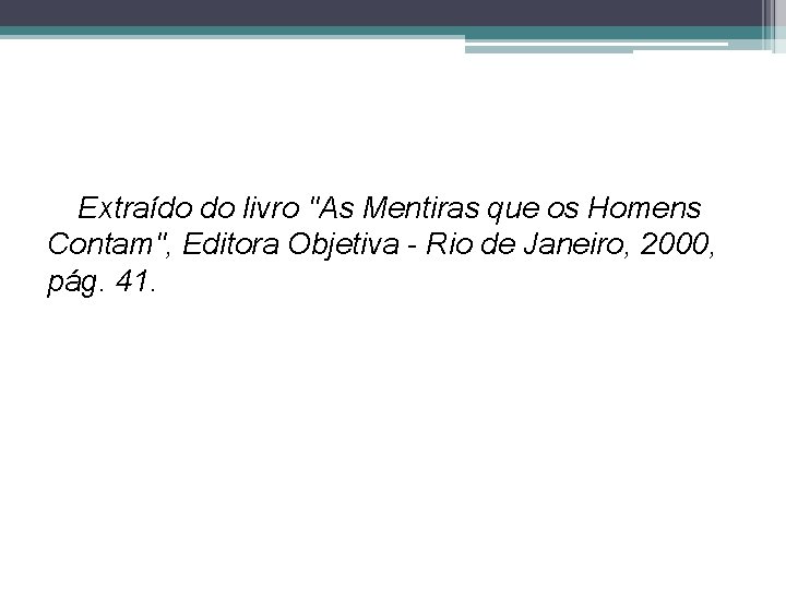 Extraído do livro "As Mentiras que os Homens Contam", Editora Objetiva - Rio de