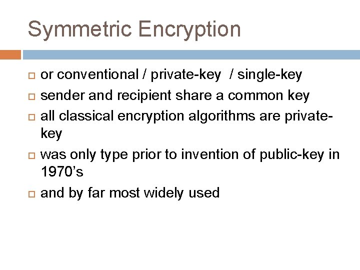Symmetric Encryption or conventional / private-key / single-key sender and recipient share a common Symmetric Encryption or conventional / private-key / single-key sender and recipient share a common