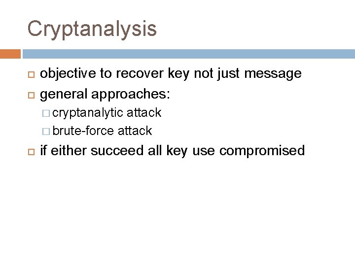 Cryptanalysis objective to recover key not just message general approaches: � cryptanalytic attack � Cryptanalysis objective to recover key not just message general approaches: � cryptanalytic attack �