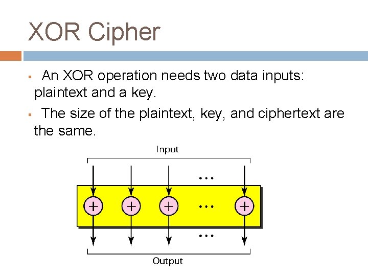 XOR Cipher An XOR operation needs two data inputs: plaintext and a key. § XOR Cipher An XOR operation needs two data inputs: plaintext and a key. §