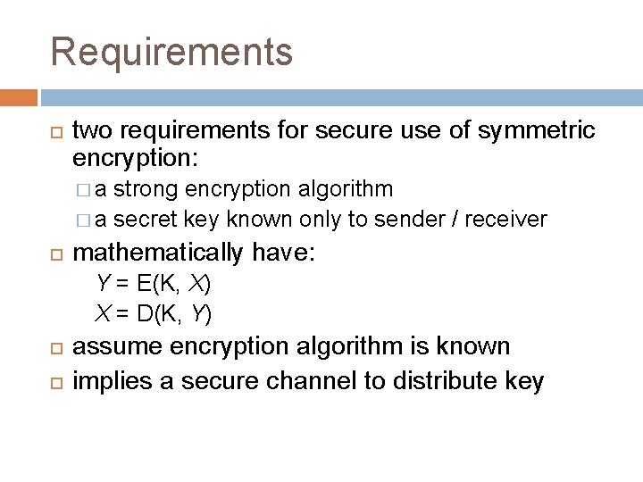 Requirements two requirements for secure use of symmetric encryption: �a strong encryption algorithm � Requirements two requirements for secure use of symmetric encryption: �a strong encryption algorithm �