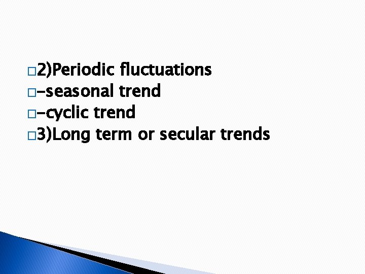 � 2)Periodic fluctuations �-seasonal trend �-cyclic trend � 3)Long term or secular trends 