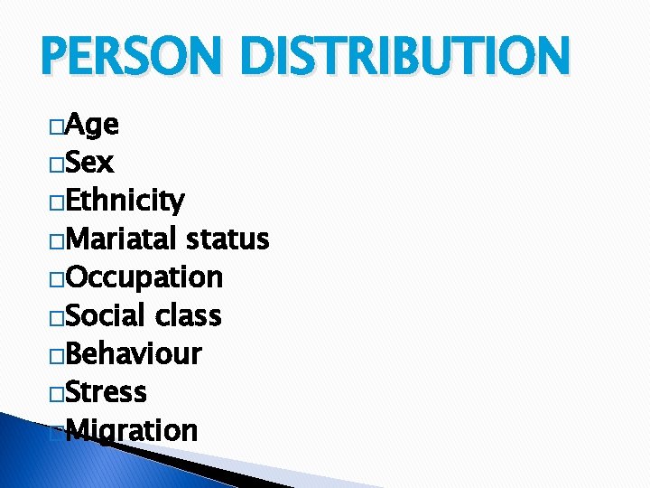 PERSON DISTRIBUTION �Age �Sex �Ethnicity �Mariatal status �Occupation �Social class �Behaviour �Stress �Migration 