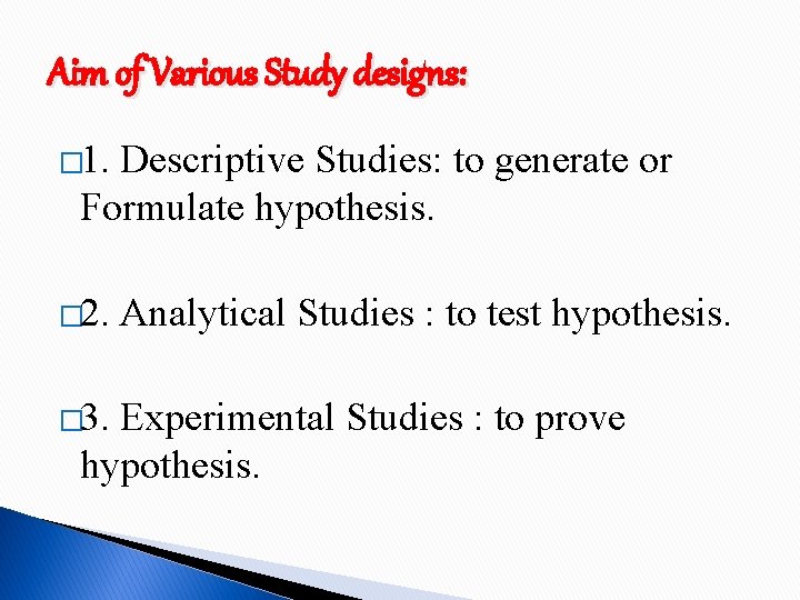 Aim of Various Study designs: � 1. Descriptive Studies: to generate or Formulate hypothesis.