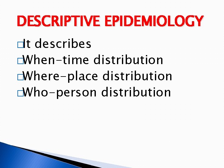 DESCRIPTIVE EPIDEMIOLOGY �It describes �When-time distribution �Where-place distribution �Who-person distribution 