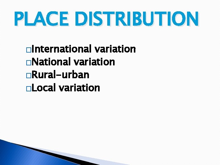 PLACE DISTRIBUTION �International variation �National variation �Rural-urban �Local variation 