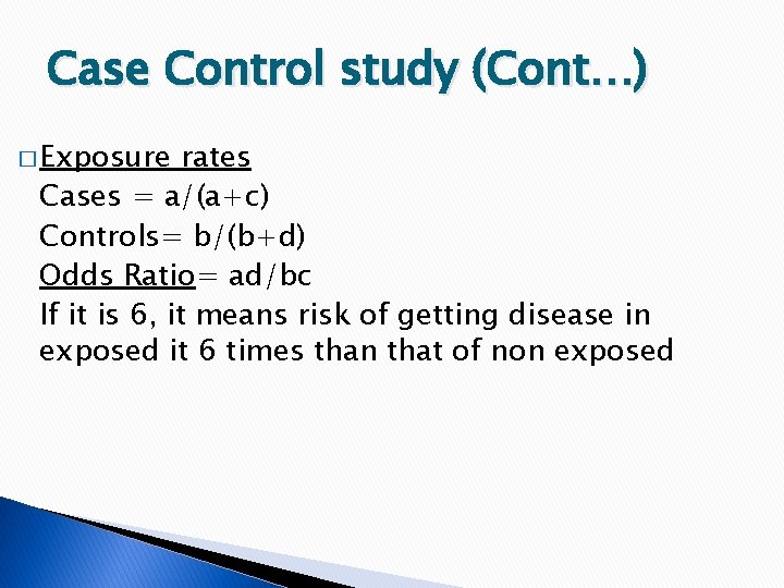 Case Control study (Cont…) � Exposure rates Cases = a/(a+c) Controls= b/(b+d) Odds Ratio=