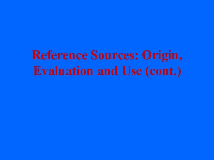 Reference Sources: Origin, Evaluation and Use (cont. ) 