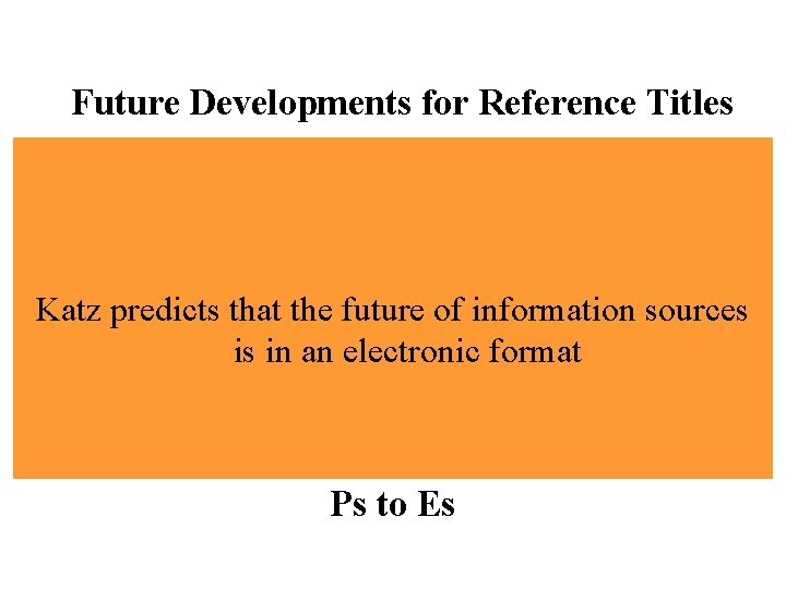 Future Developments for Reference Titles Katz predicts that the future of information sources is