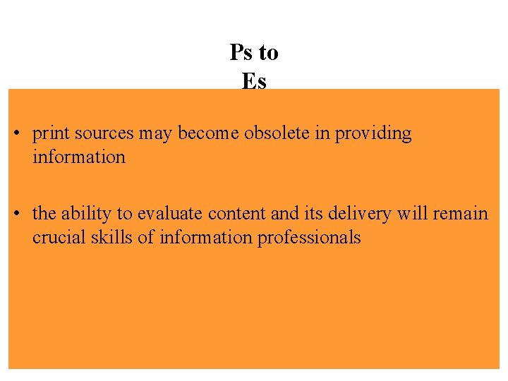 Ps to Es • print sources may become obsolete in providing information • the