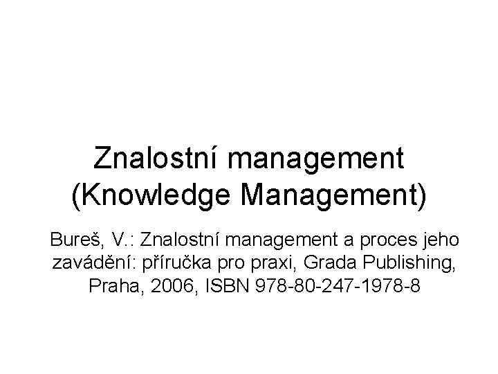 Znalostní management (Knowledge Management) Bureš, V. : Znalostní management a proces jeho zavádění: příručka