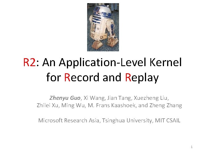 R 2: An Application-Level Kernel for Record and Replay Zhenyu Guo, Xi Wang, Jian R 2: An Application-Level Kernel for Record and Replay Zhenyu Guo, Xi Wang, Jian
