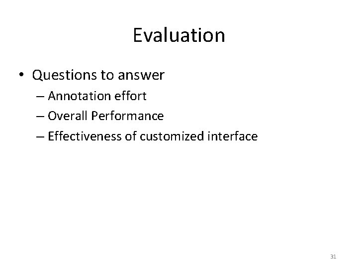 Evaluation • Questions to answer – Annotation effort – Overall Performance – Effectiveness of Evaluation • Questions to answer – Annotation effort – Overall Performance – Effectiveness of