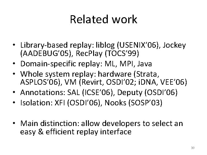 Related work • Library-based replay: liblog (USENIX’ 06), Jockey (AADEBUG’ 05), Rec. Play (TOCS’ Related work • Library-based replay: liblog (USENIX’ 06), Jockey (AADEBUG’ 05), Rec. Play (TOCS’