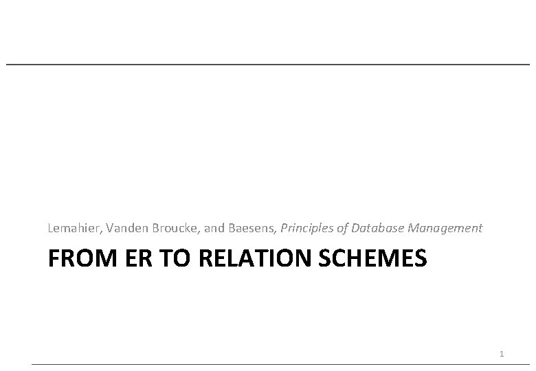 Lemahier, Vanden Broucke, and Baesens, Principles of Database Management FROM ER TO RELATION SCHEMES