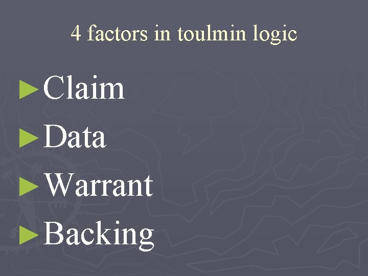 4 factors in toulmin logic ►Claim ►Data ►Warrant ►Backing 