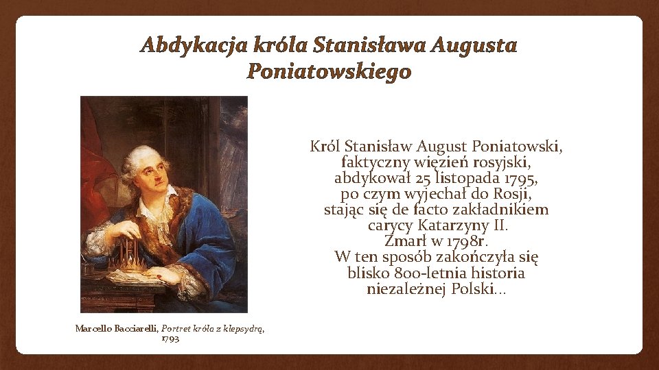 Abdykacja króla Stanisława Augusta Poniatowskiego Król Stanisław August Poniatowski, faktyczny więzień rosyjski, abdykował 25