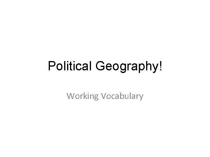 Political Geography! Working Vocabulary 