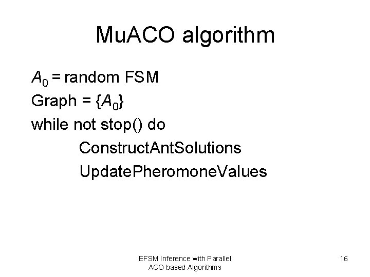 Mu. ACO algorithm A 0 = random FSM Graph = {A 0} while not