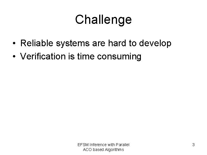 Challenge • Reliable systems are hard to develop • Verification is time consuming EFSM