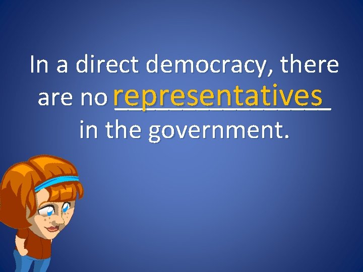 In a direct democracy, there are no representatives ________ in the government. 