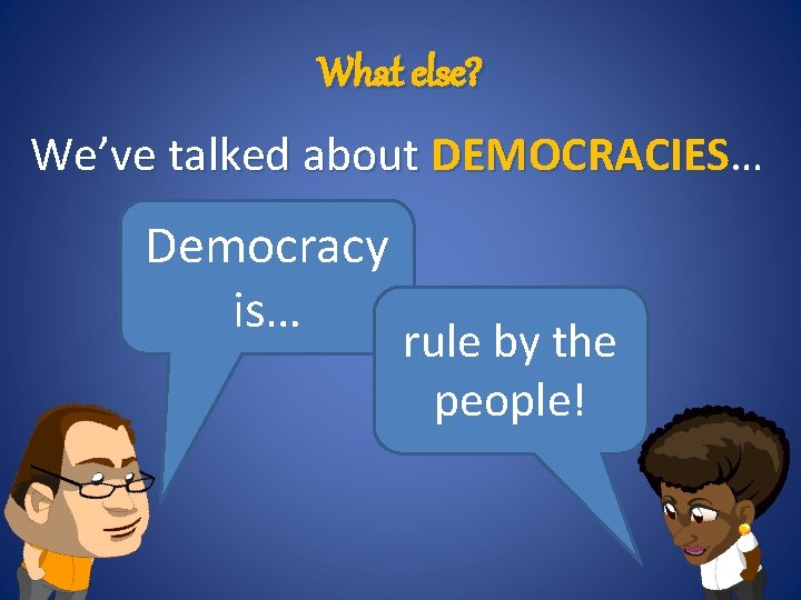 What else? We’ve talked about DEMOCRACIES… Democracy is… rule by the people! 