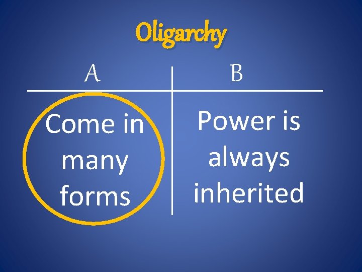 Oligarchy A Come in many forms B Power is always inherited 