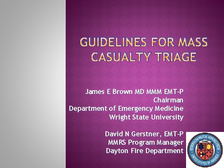 GUIDELINES FOR MASS CASUALTY TRIAGE James E Brown MD MMM EMT-P Chairman Department of