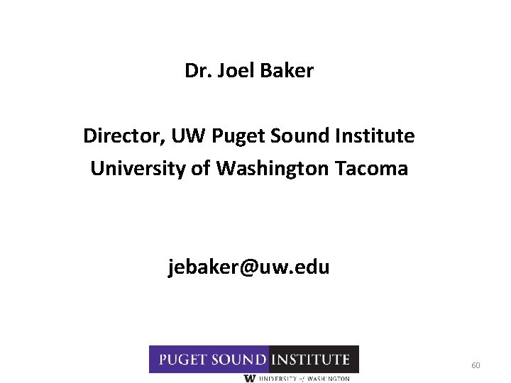 Dr. Joel Baker Director, UW Puget Sound Institute University of Washington Tacoma jebaker@uw. edu