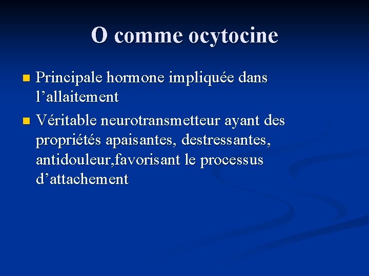 O comme ocytocine Principale hormone impliquée dans l’allaitement n Véritable neurotransmetteur ayant des propriétés