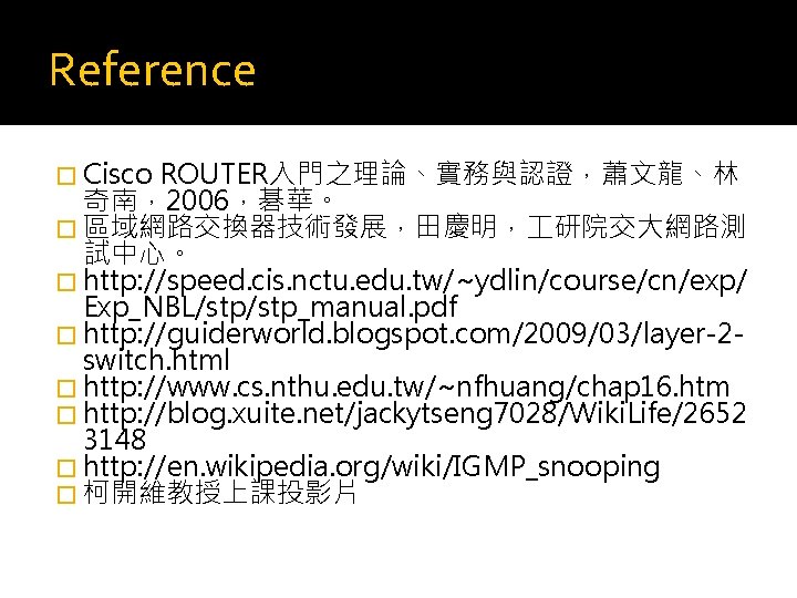 Reference � Cisco ROUTER入門之理論、實務與認證，蕭文龍、林 奇南，2006，碁華。 � 區域網路交換器技術發展，田慶明， 研院交大網路測 試中心。 � http: //speed. cis. nctu.