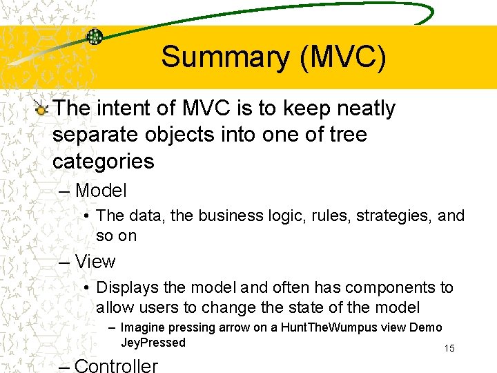 Summary (MVC) The intent of MVC is to keep neatly separate objects into one
