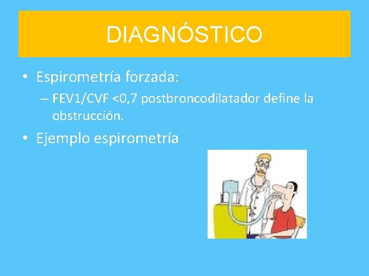 DIAGNÓSTICO • Espirometría forzada: – FEV 1/CVF <0, 7 postbroncodilatador define la obstrucción. •