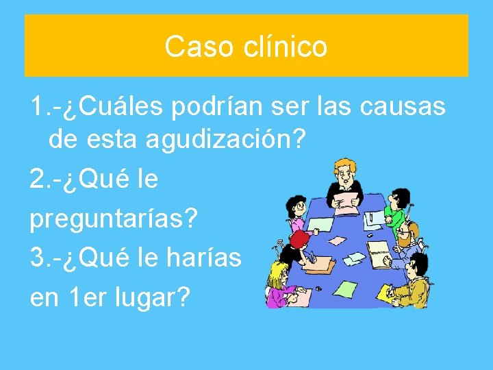 Caso clínico 1. -¿Cuáles podrían ser las causas de esta agudización? 2. -¿Qué le
