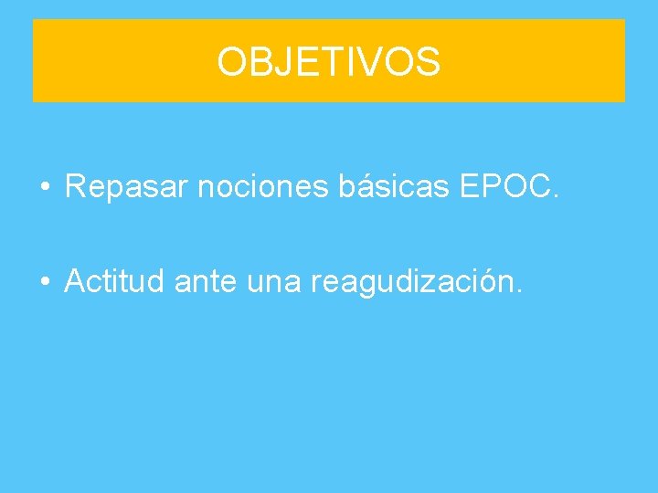 OBJETIVOS • Repasar nociones básicas EPOC. • Actitud ante una reagudización. 