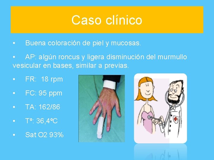 Caso clínico • Buena coloración de piel y mucosas. • AP: algún roncus y