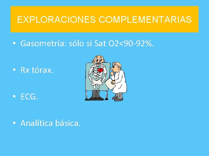 EXPLORACIONES COMPLEMENTARIAS • Gasometría: sólo si Sat O 2<90 -92%. • Rx tórax. •