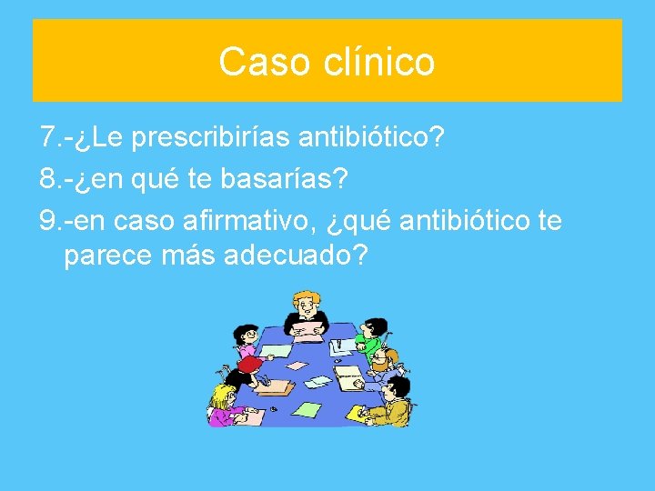Caso clínico 7. -¿Le prescribirías antibiótico? 8. -¿en qué te basarías? 9. -en caso
