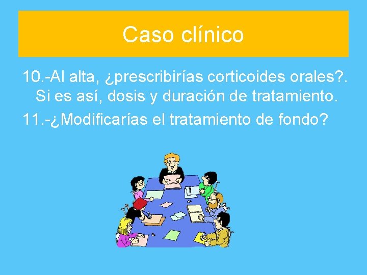 Caso clínico 10. -Al alta, ¿prescribirías corticoides orales? . Si es así, dosis y
