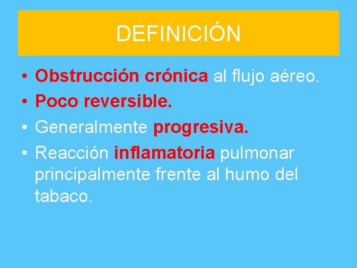DEFINICIÓN • • Obstrucción crónica al flujo aéreo. Poco reversible. Generalmente progresiva. Reacción inflamatoria