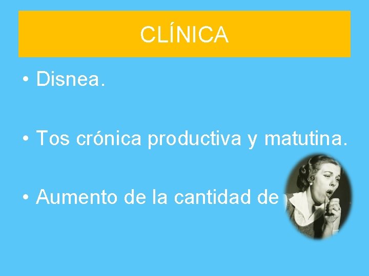 CLÍNICA • Disnea. • Tos crónica productiva y matutina. • Aumento de la cantidad