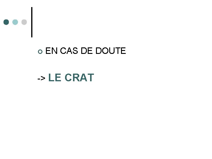 ¢ EN CAS DE DOUTE -> LE CRAT 