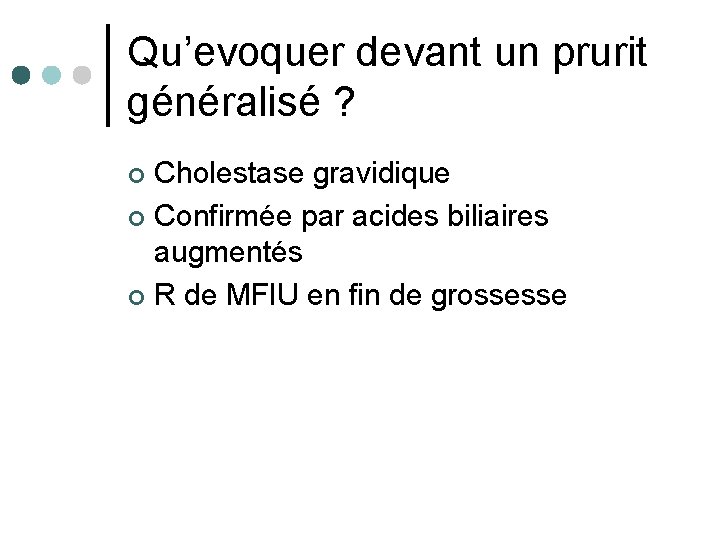 Qu’evoquer devant un prurit généralisé ? Cholestase gravidique ¢ Confirmée par acides biliaires augmentés